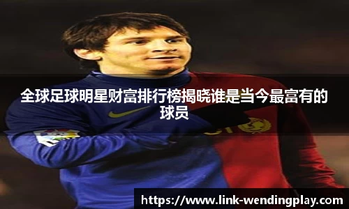 全球足球明星财富排行榜揭晓谁是当今最富有的球员