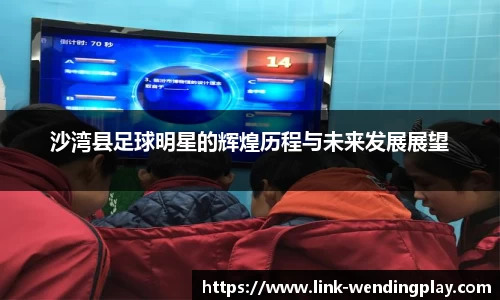 沙湾县足球明星的辉煌历程与未来发展展望