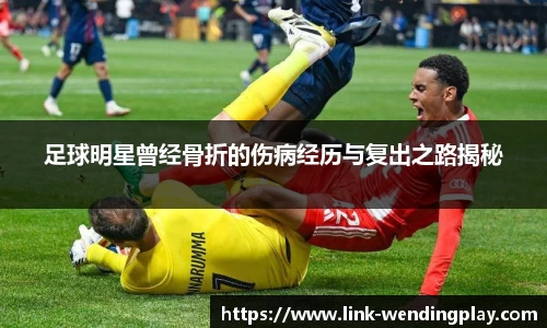 足球明星曾经骨折的伤病经历与复出之路揭秘