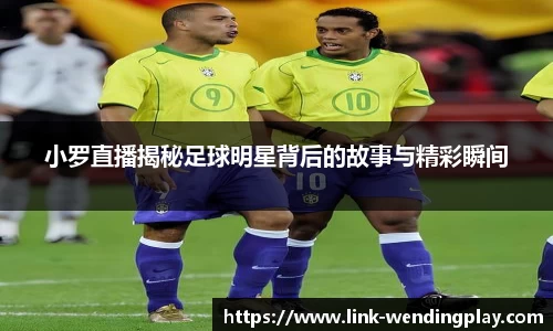 小罗直播揭秘足球明星背后的故事与精彩瞬间