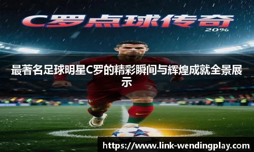 最著名足球明星C罗的精彩瞬间与辉煌成就全景展示